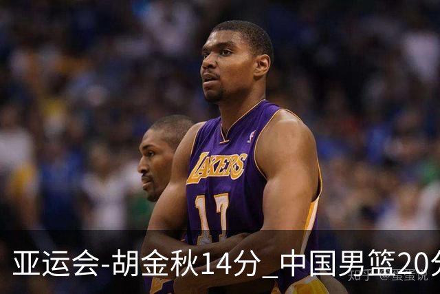 亚运会-胡金秋14分 中国男篮20分惨败日本无缘决赛